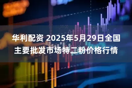 华利配资 2025年5月29日全国主要批发市场特二粉价格行情