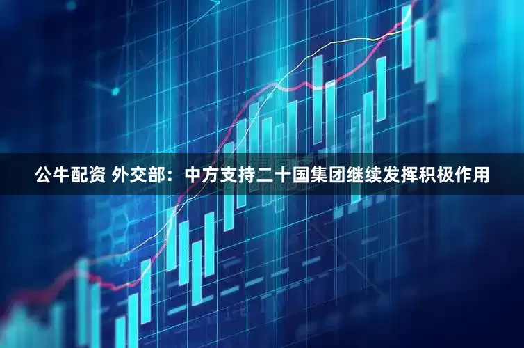 公牛配资 外交部：中方支持二十国集团继续发挥积极作用