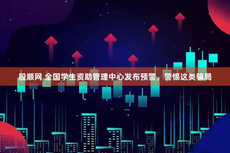 股顺网 全国学生资助管理中心发布预警，警惕这类骗局