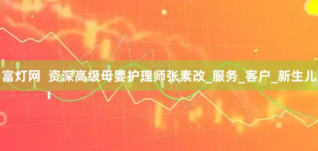 富灯网  资深高级母婴护理师张素改_服务_客户_新生儿