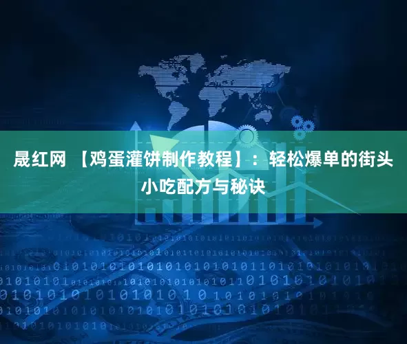 晟红网 【鸡蛋灌饼制作教程】：轻松爆单的街头小吃配方与秘诀