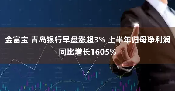 金富宝 青岛银行早盘涨超3% 上半年归母净利润同比增长1605%